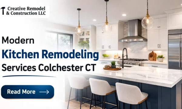 Are Creative Remodeling Experts the Right Pick for Modern Kitchen Remodeling services in Colchester, CT?